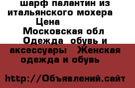 шарф-палантин из итальянского мохера  › Цена ­ 1 500 - Московская обл. Одежда, обувь и аксессуары » Женская одежда и обувь   